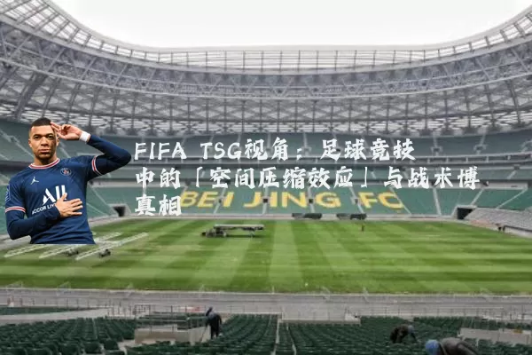 FIFA TSG视角：足球竞技中的「空间压缩效应」与战术博弈真相