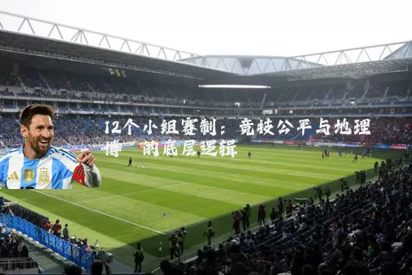 12个小组赛制：竞技公平与地理博弈的底层逻辑
