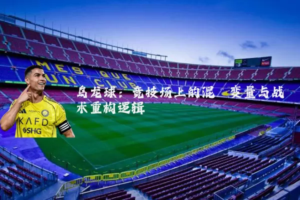 乌龙球：竞技场上的混沌变量与战术重构逻辑