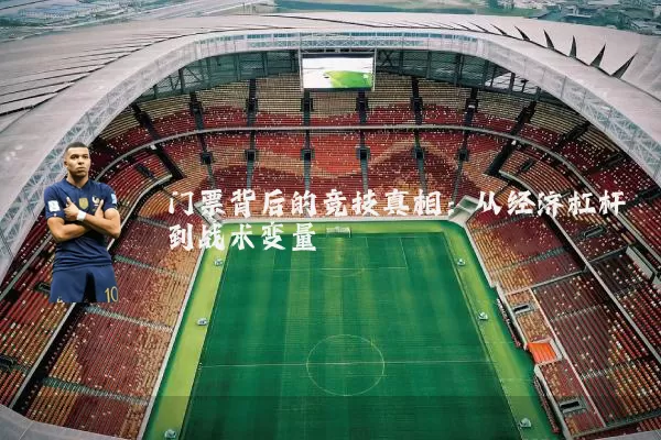 门票背后的竞技真相：从经济杠杆到战术变量