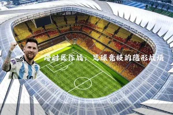 跨时区作战：足球竞技的隐形战场