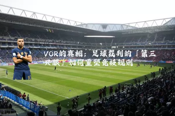 VOR的真相：足球裁判的「第三只眼」如何重塑竞技规则