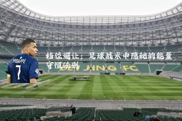 档位避让:足球战术中隐秘的能量守恒法则