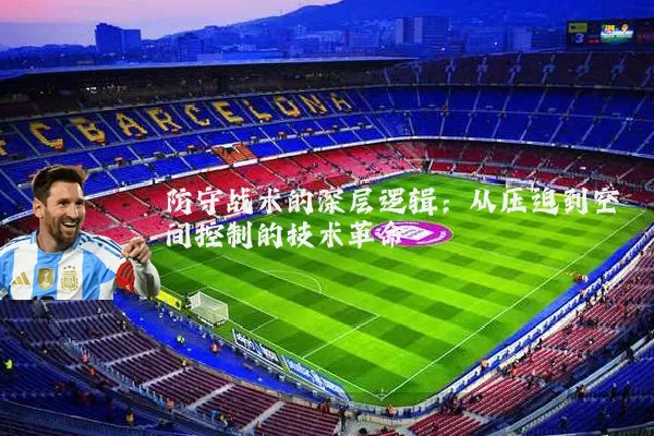 防守战术的深层逻辑:从压迫到空间控制的技术革命