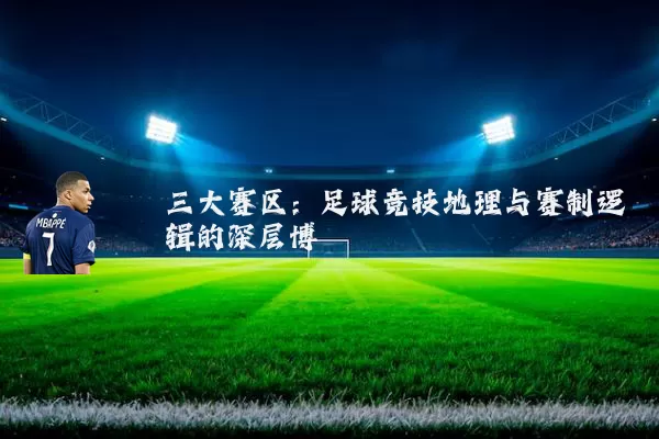 三大赛区：足球竞技地理与赛制逻辑的深层博弈