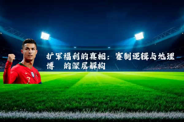 扩军福利的真相：赛制逻辑与地理博弈的深层解构