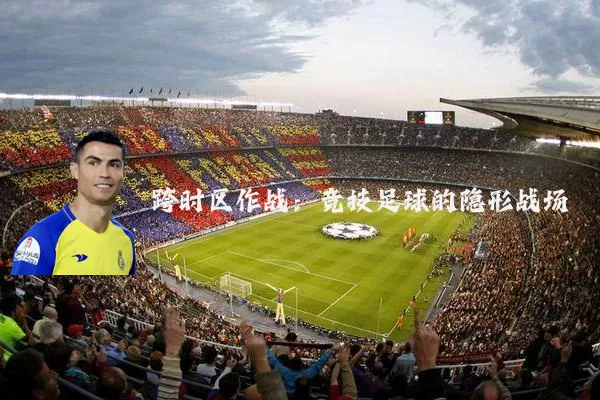 跨时区作战：竞技足球的隐形战场